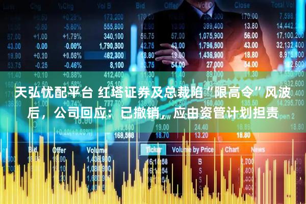 天弘忧配平台 红塔证券及总裁陷“限高令”风波后，公司回应：已撤销，应由资管计划担责