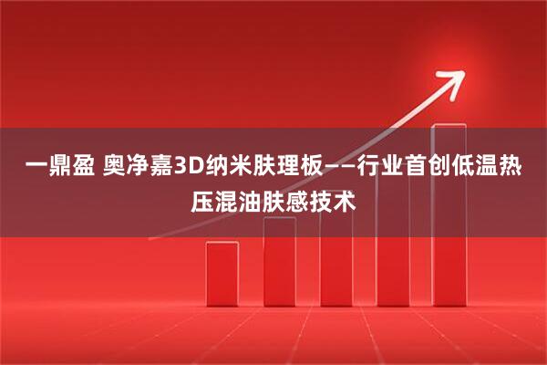 一鼎盈 奥净嘉3D纳米肤理板——行业首创低温热压混油肤感技术