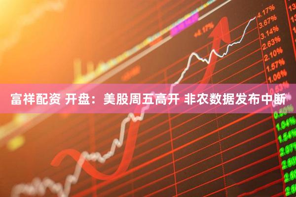 富祥配资 开盘：美股周五高开 非农数据发布中断