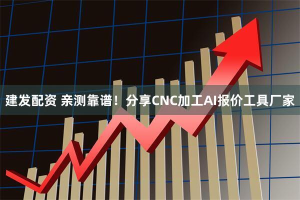 建发配资 亲测靠谱！分享CNC加工AI报价工具厂家