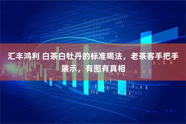汇丰鸿利 白茶白牡丹的标准喝法，老茶客手把手展示，有图有真相