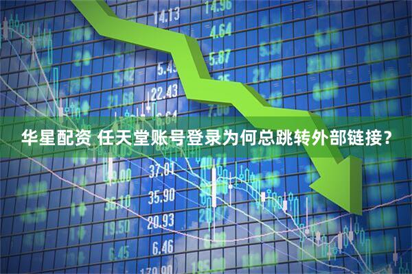 华星配资 任天堂账号登录为何总跳转外部链接？